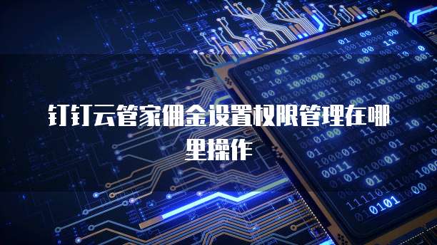 钉钉云管家佣金设置权限管理在哪里操作