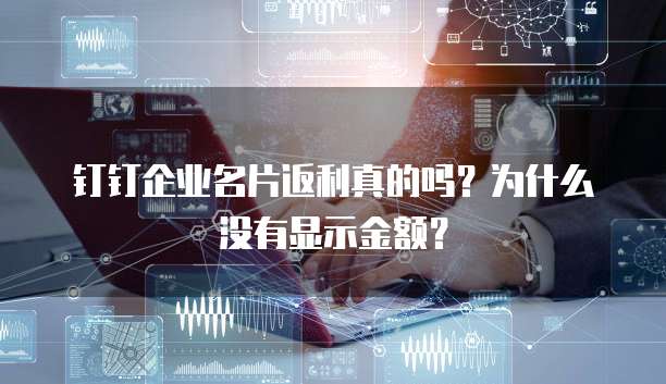 钉钉企业名片返利真的吗?为什么没有显示金额?