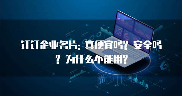 钉钉企业名片: 真便宜吗? 安全吗? 为什么不能用?