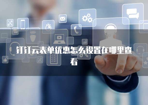 钉钉云表单优惠怎么设置在哪里查看