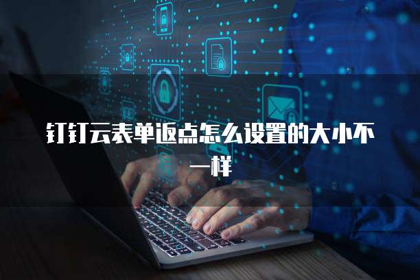 钉钉云表单返点怎么设置的大小不一样