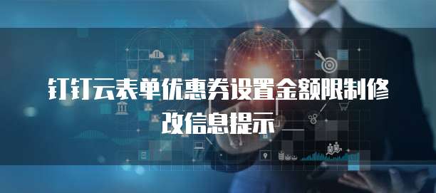 钉钉云表单优惠券设置金额限制修改信息提示