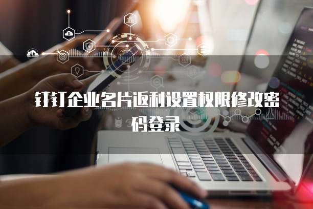 钉钉企业名片返利设置权限修改密码登录