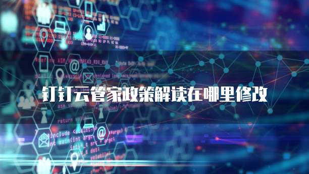 钉钉云管家政策解读在哪里修改