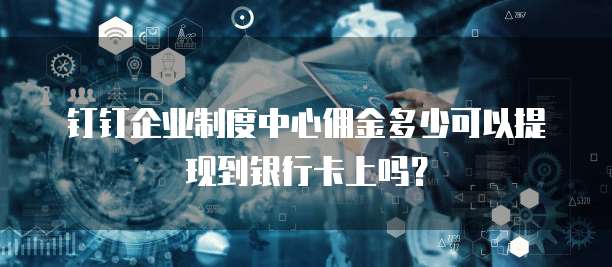 钉钉企业制度中心佣金多少可以提现到银行卡上吗?