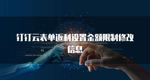 钉钉云表单返利设置金额限制修改信息