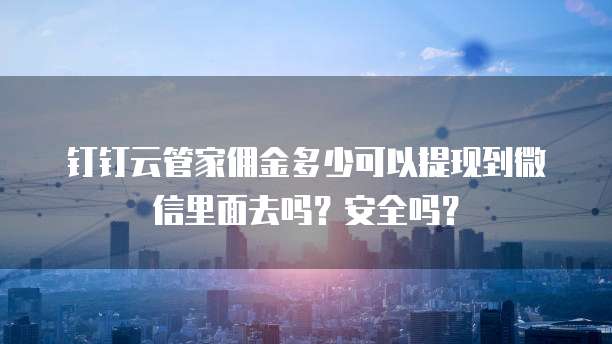 钉钉云管家佣金多少可以提现到微信里面去吗?安全吗?