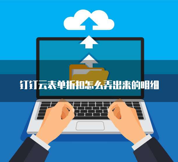 钉钉云表单折扣怎么弄出来的明细