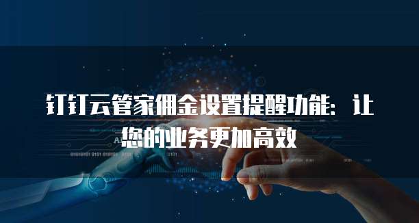 钉钉云管家佣金设置提醒功能:让您的业务更加高效