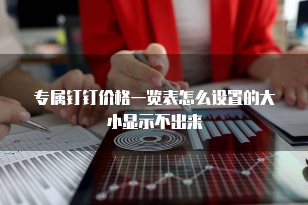 专属钉钉价格一览表怎么设置的大小显示不出来
