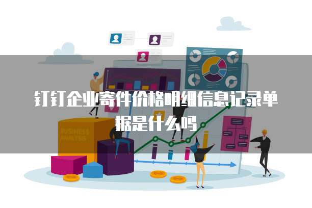 钉钉企业寄件价格明细信息记录单据是什么吗