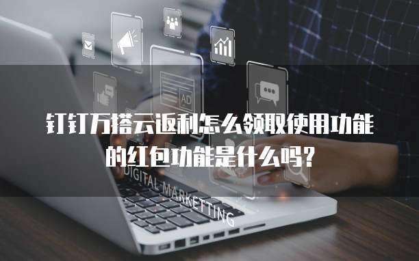 钉钉万搭云返利怎么领取使用功能的红包功能是什么吗?