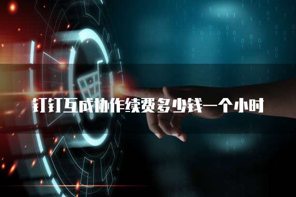 钉钉互成协作续费多少钱一个小时