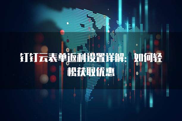 钉钉云表单返利设置详解:如何轻松获取优惠