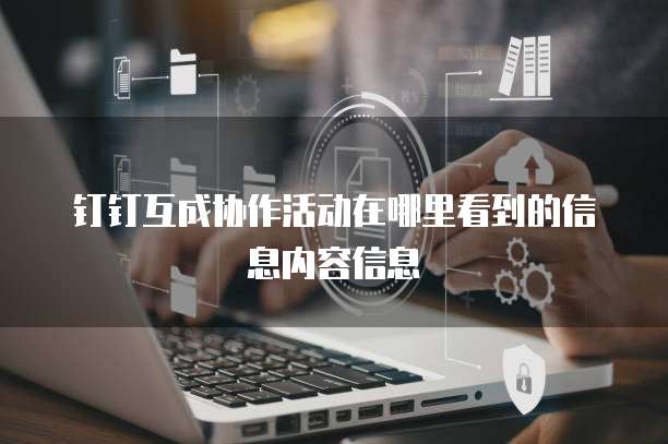 钉钉互成协作活动在哪里看到的信息内容信息