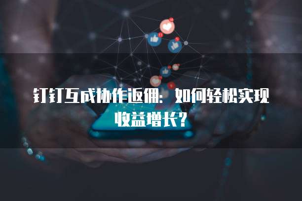 钉钉互成协作返佣：如何轻松实现收益增长？