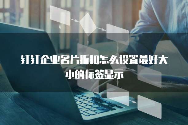 钉钉企业名片折扣怎么设置最好大小的标签显示