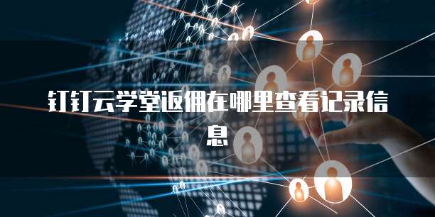 钉钉云学堂返佣在哪里查看记录信息