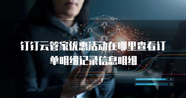 钉钉云管家优惠活动在哪里查看订单明细记录信息明细