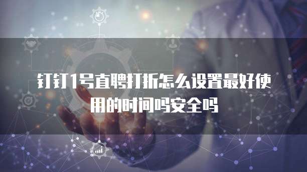 钉钉1号直聘打折怎么设置最好使用的时间吗安全吗