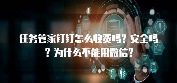 任务管家钉钉怎么收费吗?安全吗?为什么不能用微信?