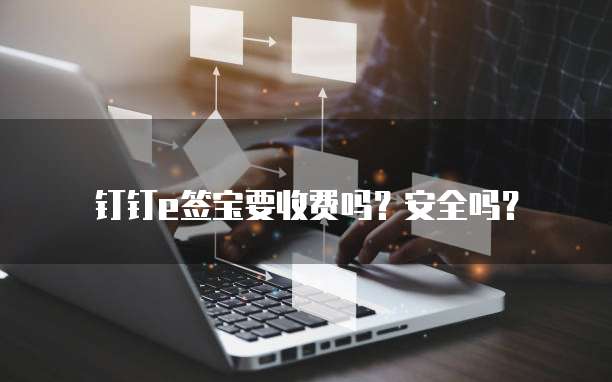钉钉e签宝要收费吗?安全吗?