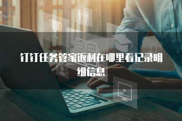 钉钉任务管家返利在哪里看记录明细信息