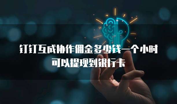 钉钉互成协作佣金多少钱一个小时可以提现到银行卡