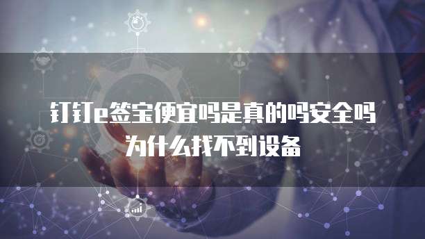 钉钉e签宝便宜吗是真的吗安全吗为什么找不到设备