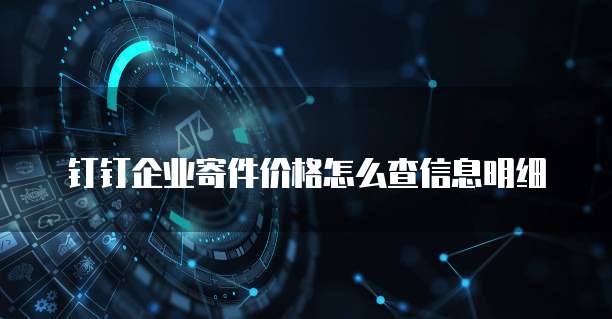 钉钉企业寄件价格怎么查信息明细