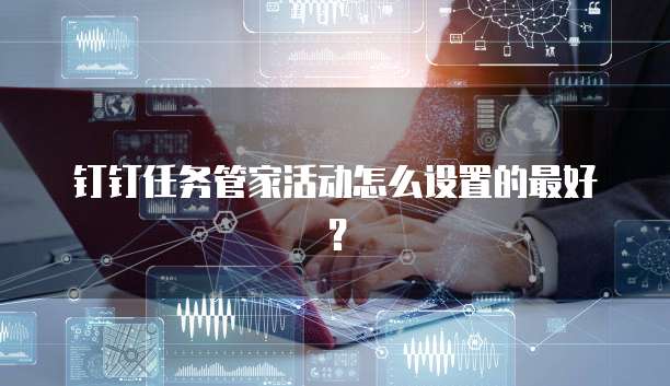 钉钉任务管家活动怎么设置的最好?