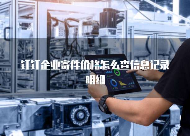 钉钉企业寄件价格怎么查信息记录明细