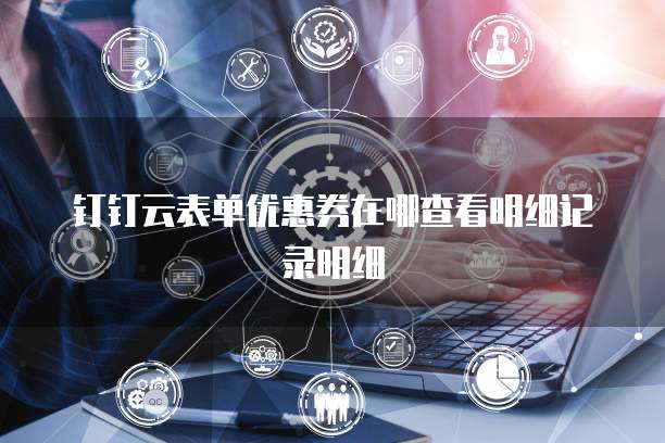 钉钉云表单优惠券在哪查看明细记录明细