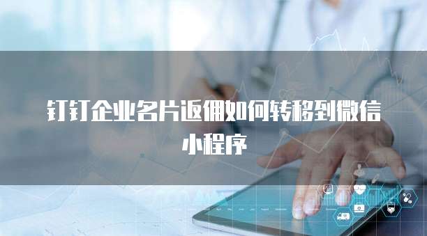 钉钉企业名片返佣如何转移到微信小程序