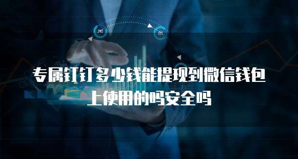 专属钉钉多少钱能提现到微信钱包上使用的吗安全吗