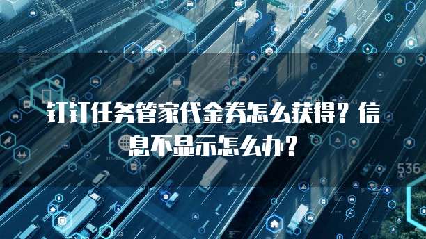 钉钉任务管家代金券怎么获得？信息不显示怎么办？