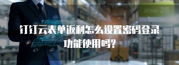 钉钉云表单返利怎么设置密码登录功能使用吗?