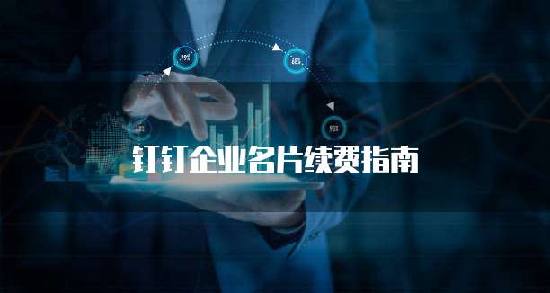钉钉企业名片续费指南