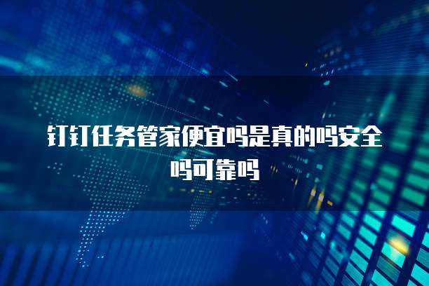 钉钉任务管家便宜吗是真的吗安全吗可靠吗