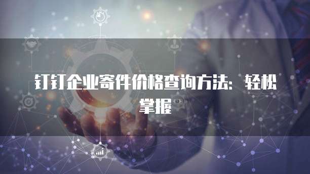 钉钉企业寄件价格查询方法:轻松掌握