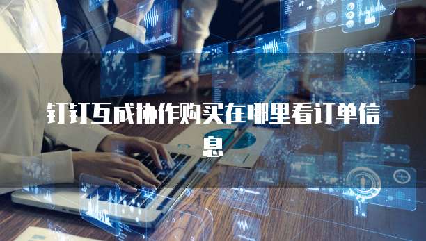 钉钉互成协作购买在哪里看订单信息