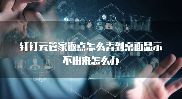 钉钉云管家返点怎么弄到桌面显示不出来怎么办