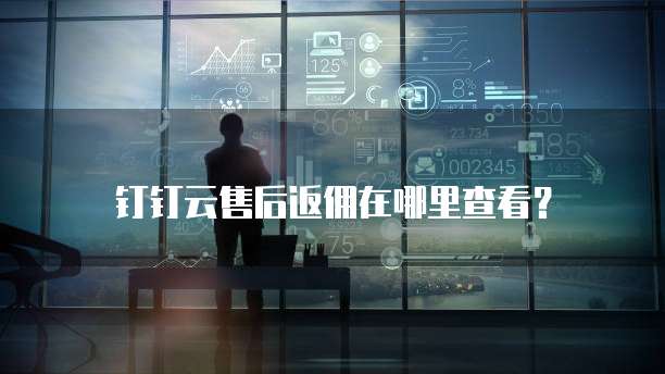 钉钉云售后返佣在哪里查看？