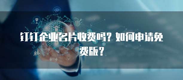 钉钉企业名片收费吗?如何申请免费版?