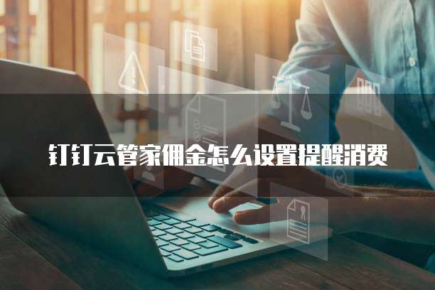 钉钉云管家佣金怎么设置提醒消费
