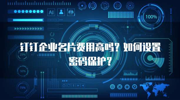 钉钉企业名片费用高吗？如何设置密码保护？