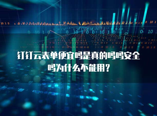 钉钉云表单便宜吗是真的吗吗安全吗为什么不能用?