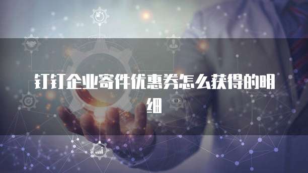 钉钉企业寄件优惠券怎么获得的明细