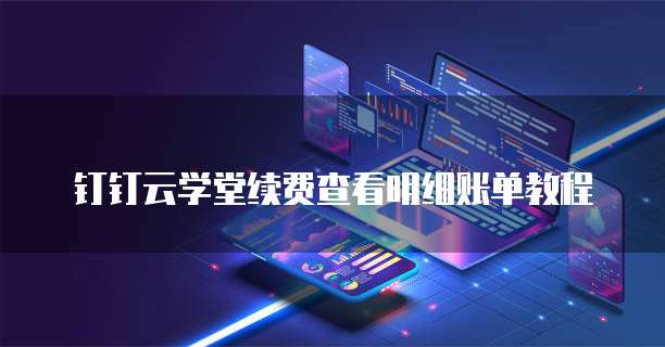 钉钉云学堂续费查看明细账单教程