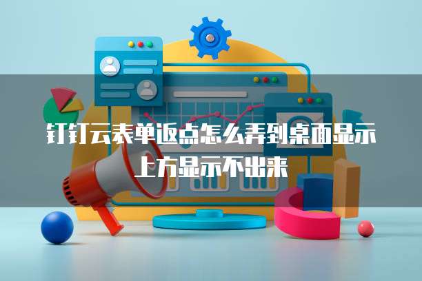 钉钉云表单返点怎么弄到桌面显示上方显示不出来